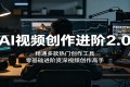 AI视频创作2.0进阶：从零基础到资深高手，掌握热门工具创作秘籍
