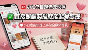 小白也能快速上手！小红书自媒体变现课，照搬实操即可起号增收