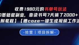 1980元收费书单号玩法揭秘：0基础开启副业，读书号7天赚2k+？【附教程】【赠coze一键视频生成工作流】