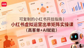 小红书虚拟运营出单秘籍：可复制的实操课（高客单+AI助力）
