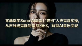 零基础掌握Suno AI翻唱：《吻别》克隆实操，从声线到情绪，开启AI音乐变现之路