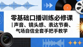 零基础口播训练必学课：声音、镜头感、表达节奏与气场自信全攻略