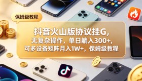 抖音火山版协议挂G教程大揭秘：零复杂操作，单日稳赚300+，多设备矩阵月入1W+