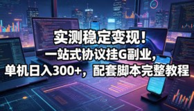 亲测稳定赚钱！一站式协议挂G副业揭秘，单机日入超300！
