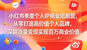 小红书季度个人IP商业陪跑营：从零开启高价值个人品牌，深挖流量变现创百万商业价值
