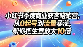 小红书季度商业获客陪跑营：0基础起号，流量飙升，生意规模放大10倍