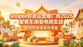 2026 Shopee虾皮运营推广班：聚焦东南亚电商实战，助力卖家提效增收