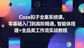 Coze扣子全案系统课程：从零基础小白到高阶大神，智能体搭建与全品类工作流实战教学