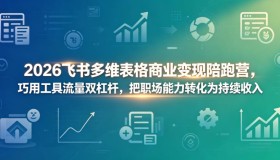 2026飞书多维表格变现营：借工具流量杠杆，将职场能力转化为稳定收入