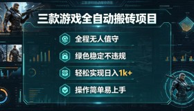 揭秘！三款全程无人值守、绿色稳定的游戏搬砖项目，轻松日入1k+，操作超简单