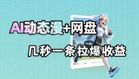AI动态漫结合网盘，AI助力网盘拉新，几秒产出一条爆赚收益