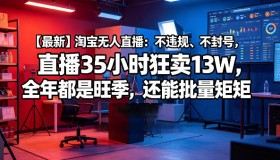 【揭秘】淘宝无人直播新玩法：不违规不封号，35小时狂销13W，全年旺销还能批量操作