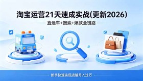 （18316期）淘宝运营21天速成实战(更新4月)，直通车+搜索+爆款全链路，新手快速实现店铺月入过万