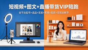 18319期：全平台短视频、图文及直播带货VIP陪跑，一站式教学从0到变现