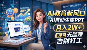 （18330期）AI教育新潮流：靠AI自动生成PPT，月入轻松超2W，告别打工生涯