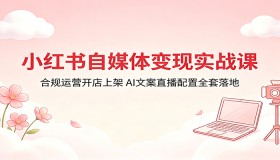 小红书自媒体变现实战课：合规开店上架，AI 文案直播配置全落地方案