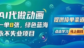 AI动画代做：8张一单的绿色蓝海，稳赚不失业项目，附接单途径