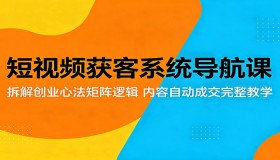 短视频获客系统导航课程：深度剖析创业心法矩阵逻辑，完整教学内容自动成交秘诀