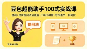 （18413期）豆包实战课100式：基础与进阶提问法全囊括，三端口调整+写作通关轻松搞定