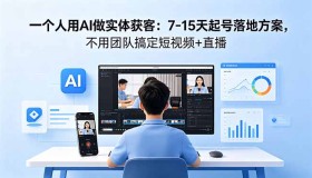 （18432期）单人借助AI实现实体获客：7 – 15天起号落地攻略，无需团队玩转短视频与直播