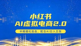 （18438期）小红书AI虚拟电商2.0：半精细选品，借AI日赚五张