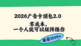 （18450期）2026广告卡顶包2.0新玩法：单窗口收益60+，零成本且操作简便，省去复杂人工流程