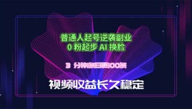 （18461期）普通人0粉起号副业逆袭：AI换脸3分钟一条，日创100条视频，长久稳定收益