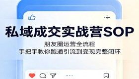 私域成交实战营SOP：揭秘朋友圈运营全流程，带你轻松打通引流变现闭环