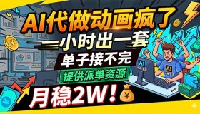 （18474期）AI动画代做太疯狂，一小时搞定一套，订单源源不断，提供派单资源，月入2万稳稳的！