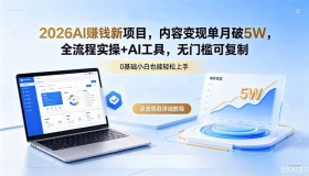 （18476期）2026年AI全新赚钱项目，内容变现月入超5万，全流程实操与AI工具，零门槛可复制