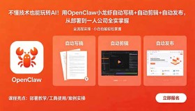 （18487期）零基础也能驾驭AI！OpenClaw小龙虾助力写稿、剪辑、发布，从部署到一人公司全流程实操