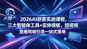 2026 AI获客实战课程（18502期）：三大智能体工具+实体模板，短视频直播同城引流一步到位