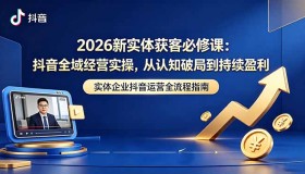 2026新实体必学：从认知突破到盈利，抖音全域经营实操揭秘