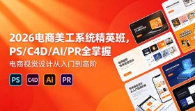 2026电商美工精英班来袭！PS、C4D、AI、PR技能全精通，开启电商视觉设计进阶之路