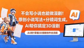 （18512期）不懂写小说也能制作漫剧！AI助力搞定原创小说写法与分镜词，打造3D漫剧