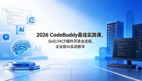 2026CodeBuddy最佳实践课程：Skill/MCP插件开发全流程及企业级AI实战教学