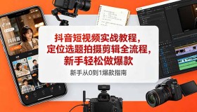 18524期抖音短视频实战教程：新手也能轻松打造爆款，涵盖定位选题拍摄剪辑全流程
