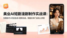 （18536期）美业AI短剧漫剧制作实战课：掌握生图、对话与合成技巧，助力实体门店线上揽客