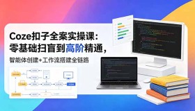 18538期Coze扣子全案实操课：从零基础起步，实现智能体创建与工作流搭建高阶精通