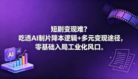 （18539期）短剧变现遇阻？掌握AI制片降本逻辑与多元变现路径，零基础开启工业化新风口