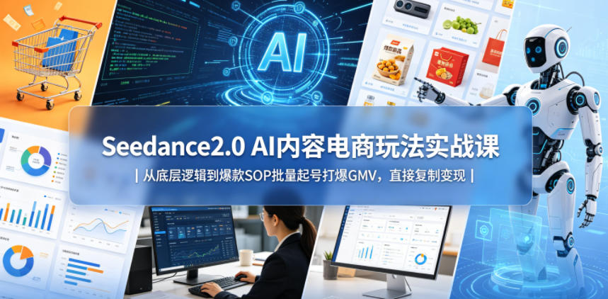 Seedance2.0 AI 内容电商实战课：揭秘爆款 SOP，批量起号狂揽 GMV