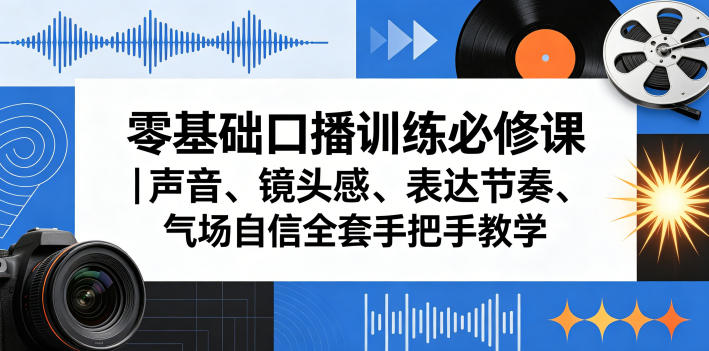 零基础口播训练必学课：声音、镜头感、表达节奏与气场自信全攻略