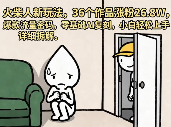 火柴人玩法新揭秘，36 个作品吸粉 26.8W，爆款流量秘诀，零基础 AI 复制，小白轻松掌握