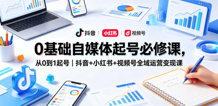 零基础学自媒体起号,抖音、小红书、视频号全域运营变现课程来袭 零基础学自媒体起号,抖音、小红书、视频号全域运营变现课程来袭