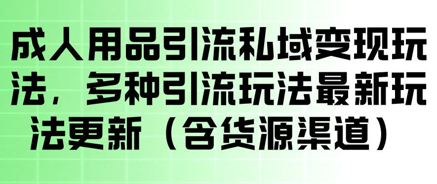 成人用品私域引流变现新玩法,操作简便还附货源渠道 成人用品私域引流变现新玩法,操作简便还附货源渠道