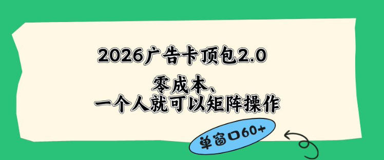 2026 广告自动卡顶包 2.0 玩法大揭秘：单窗口 60+ 零成本，操作简单免复杂人工