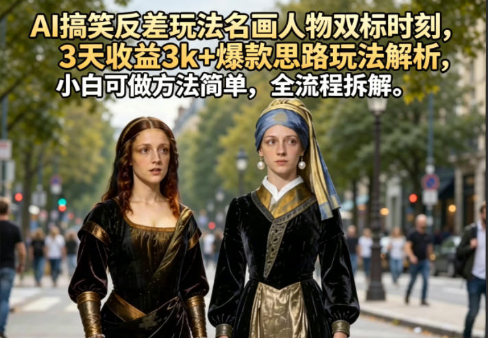 AI 名画人物双标反差搞笑玩法,3 天赚 3k+ 爆款思路大揭秘,小白简单上手全流程拆解 AI 名画人物双标反差搞笑玩法,3 天赚 3k+ 爆款思路大揭秘,小白简单上手全流程拆解