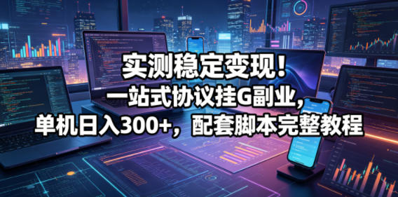 亲测稳定赚钱!一站式协议挂 G 副业揭秘,单机日入超 300! 亲测稳定赚钱!一站式协议挂 G 副业揭秘,单机日入超 300!