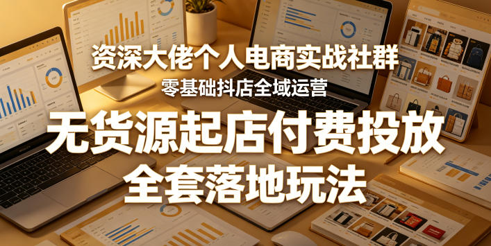 资深电商大佬社群:零基础抖店全域运营,无货源起店与付费投放全套玩法揭秘 资深电商大佬社群:零基础抖店全域运营,无货源起店与付费投放全套玩法揭秘