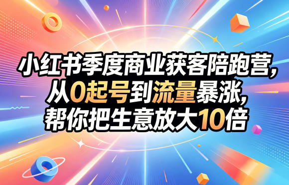 小红书季度商业获客陪跑营:0 基础起号,流量飙升,生意规模放大 10 倍 小红书季度商业获客陪跑营:0 基础起号,流量飙升,生意规模放大 10 倍